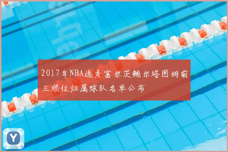 2017年NBA选秀富尔茨鲍尔塔图姆前三顺位归属球队名单公布
