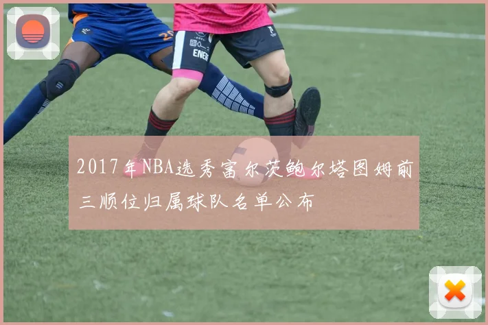 2017年NBA选秀富尔茨鲍尔塔图姆前三顺位归属球队名单公布
