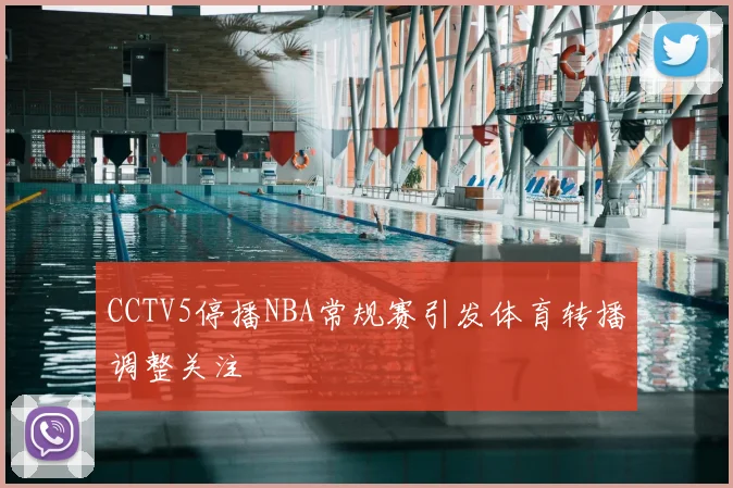 CCTV5停播NBA常规赛引发体育转播调整关注