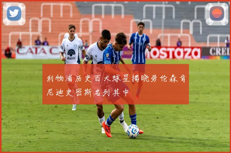 利物浦历史百大球星揭晓劳伦森肯尼迪史密斯名列其中
