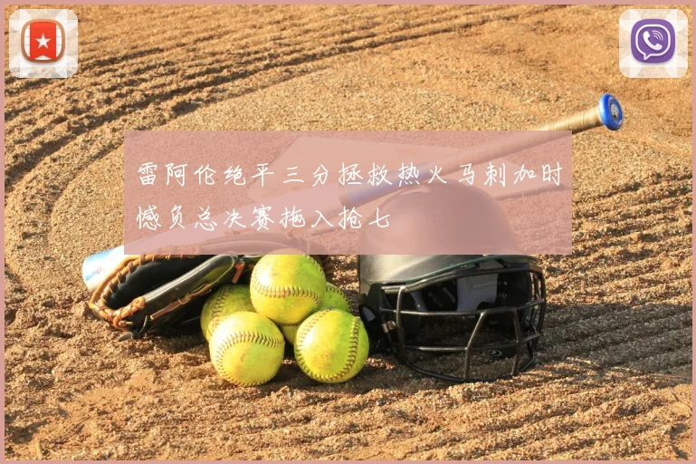 雷阿伦绝平三分拯救热火马刺加时憾负总决赛拖入抢七