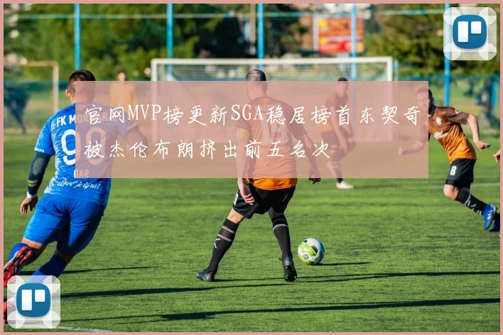 官网MVP榜更新SGA稳居榜首东契奇被杰伦布朗挤出前五名次