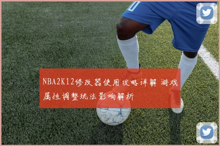 NBA2K12修改器使用攻略详解 游戏属性调整玩法影响解析