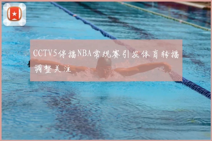 CCTV5停播NBA常规赛引发体育转播调整关注