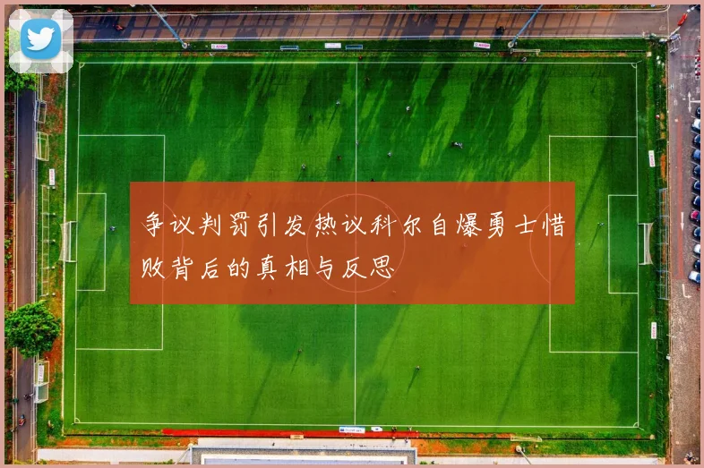 争议判罚引发热议科尔自爆勇士惜败背后的真相与反思