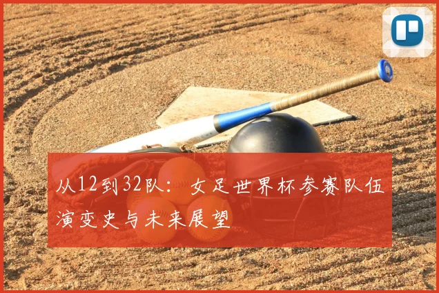 从12到32队：女足世界杯参赛队伍演变史与未来展望