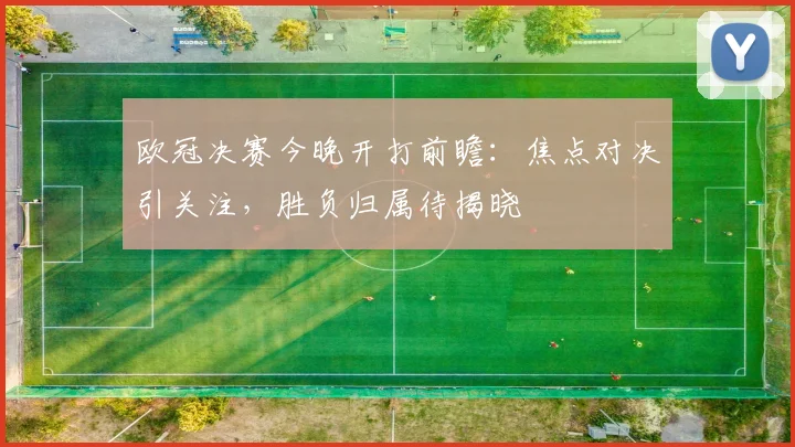 欧冠决赛今晚开打前瞻：焦点对决引关注，胜负归属待揭晓