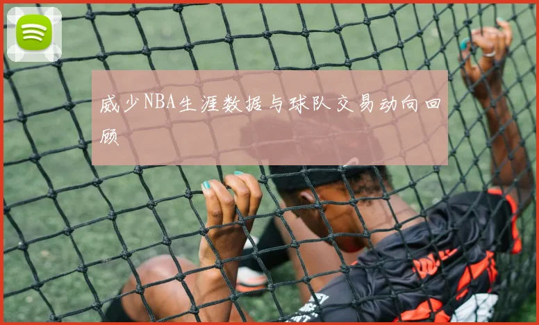 威少NBA生涯数据与球队交易动向回顾