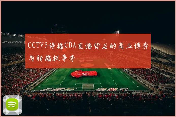 CCTV5停播CBA直播背后的商业博弈与转播权争夺
