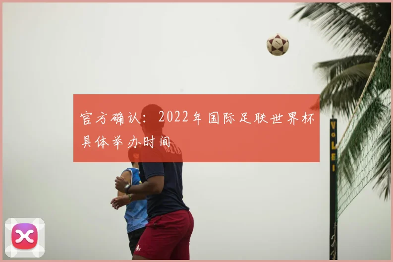 官方确认:2022年国际足联世界杯具体举办时间