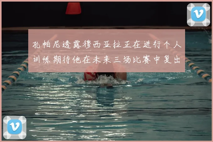 孔帕尼透露穆西亚拉正在进行个人训练期待他在未来三场比赛中复出