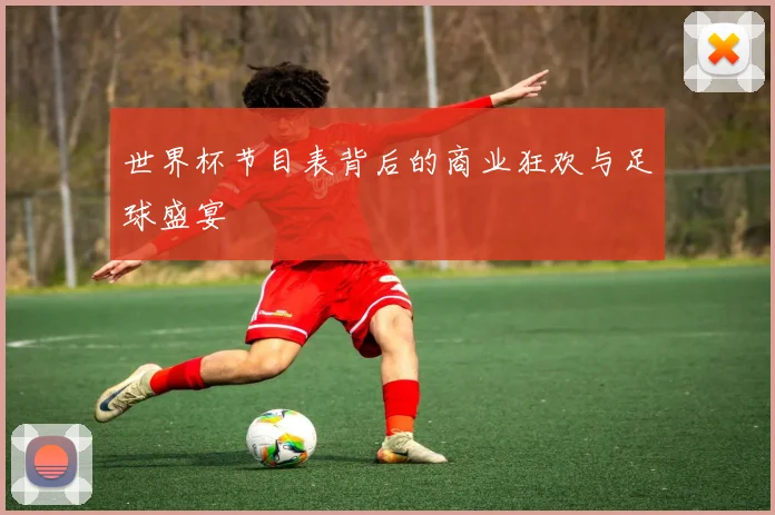 世界杯节目表背后的商业狂欢与足球盛宴