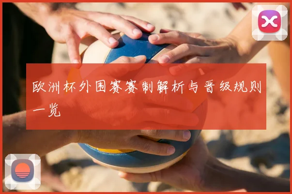 欧洲杯外围赛赛制解析与晋级规则一览