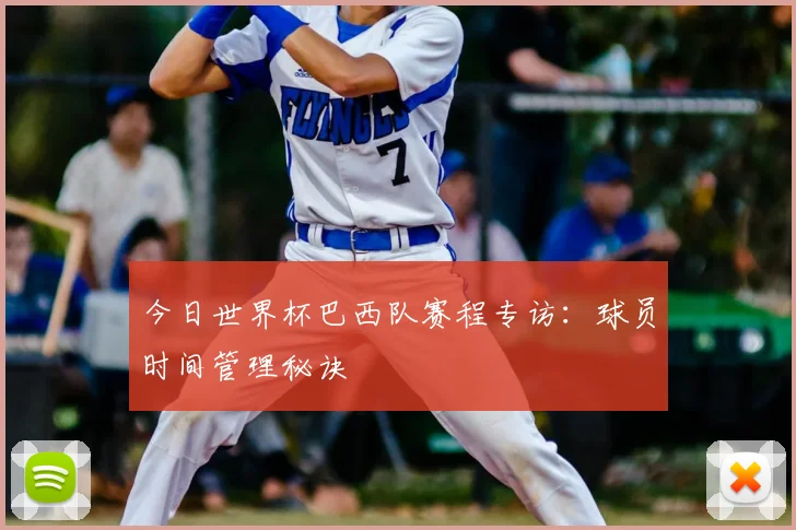 今日世界杯巴西队赛程专访：球员时间管理秘诀