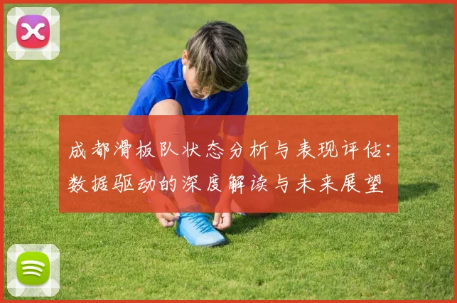 成都滑板队状态分析与表现评估：数据驱动的深度解读与未来展望
