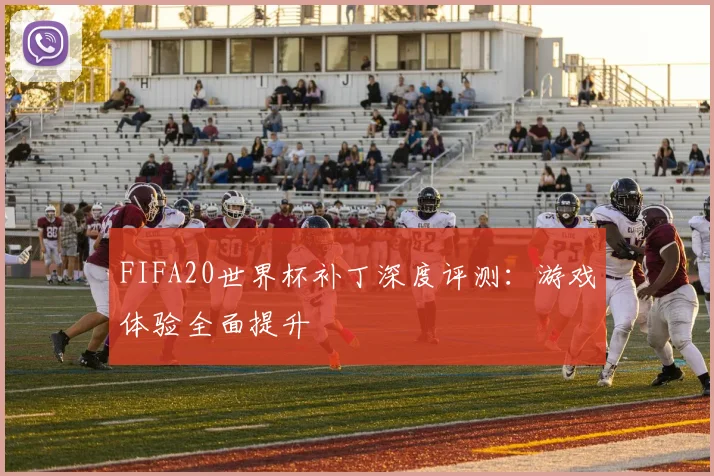 FIFA20世界杯补丁深度评测：游戏体验全面提升