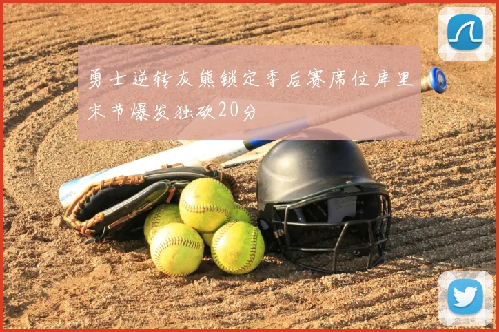 勇士逆转灰熊锁定季后赛席位库里末节爆发独砍20分
