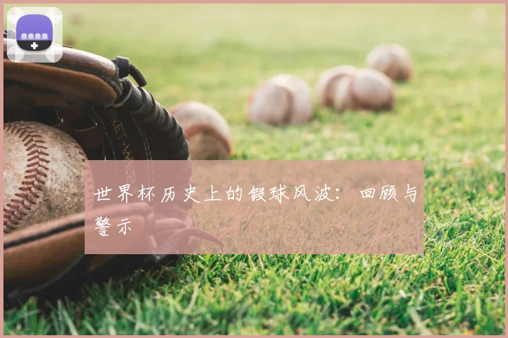 世界杯历史上的假球风波：回顾与警示