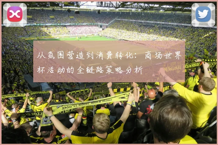从氛围营造到消费转化：商场世界杯活动的全链路策略分析