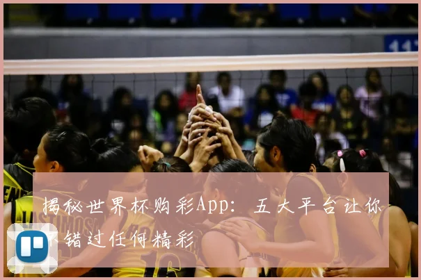 揭秘世界杯购彩App：五大平台让你不错过任何精彩