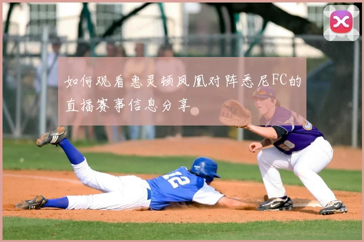 如何观看惠灵顿凤凰对阵悉尼FC的直播赛事信息分享