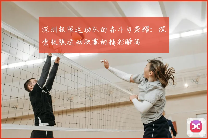 深圳极限运动队的奋斗与荣耀：探索极限运动联赛的精彩瞬间