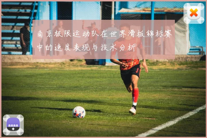 南京极限运动队在世界滑板锦标赛中的速度表现与技术分析
