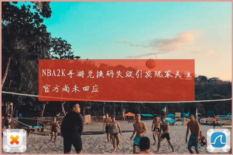NBA2K手游兑换码失效引发玩家关注官方尚未回应