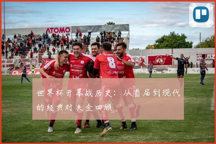 世界杯开幕战历史：从首届到现代的经典对决全回顾