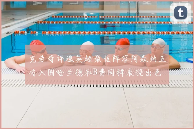 克劳奇评选英超最佳阵容阿森纳五将入围哈兰德和B费同样表现出色