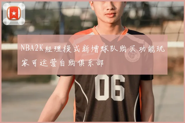 NBA2K经理模式新增球队购买功能玩家可运营自购俱乐部