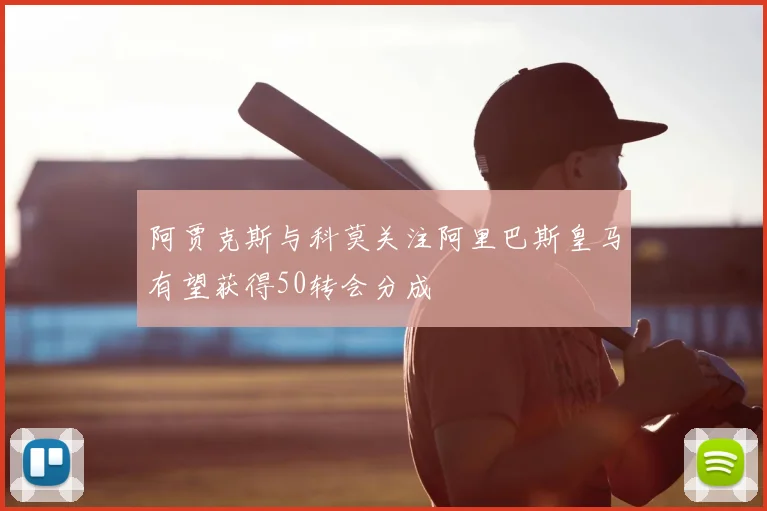 阿贾克斯与科莫关注阿里巴斯皇马有望获得50转会分成