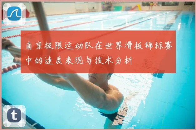 南京极限运动队在世界滑板锦标赛中的速度表现与技术分析