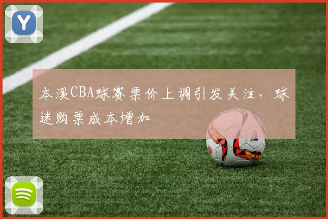 本溪CBA球赛票价上调引发关注，球迷购票成本增加