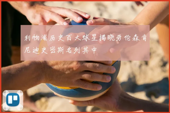 利物浦历史百大球星揭晓劳伦森肯尼迪史密斯名列其中