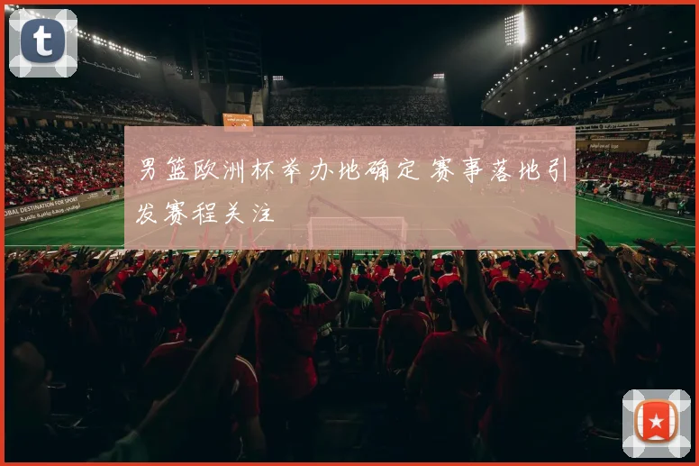 男篮欧洲杯举办地确定 赛事落地引发赛程关注