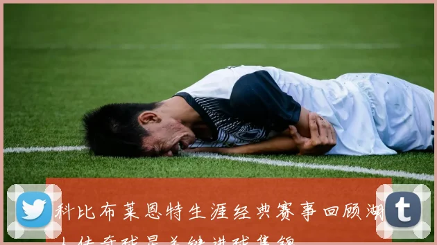 科比布莱恩特生涯经典赛事回顾湖人传奇球星关键进球集锦