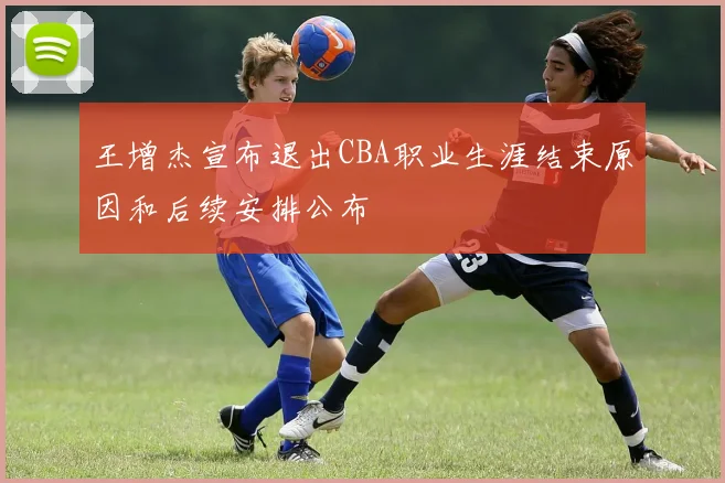 王增杰宣布退出CBA职业生涯结束原因和后续安排公布