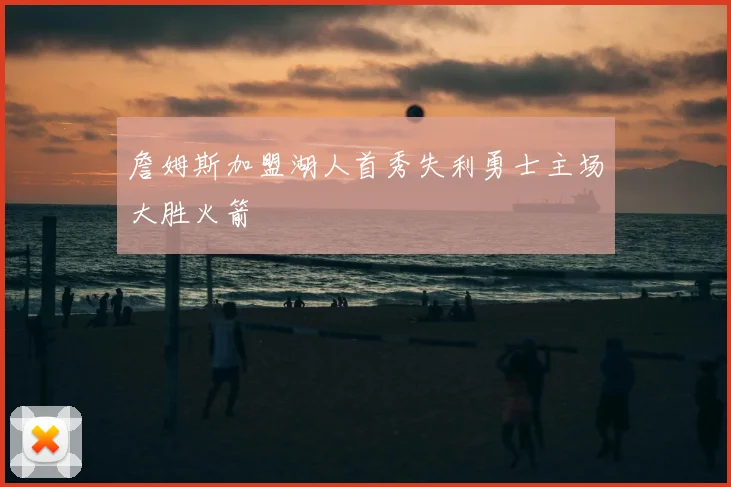 詹姆斯加盟湖人首秀失利勇士主场大胜火箭