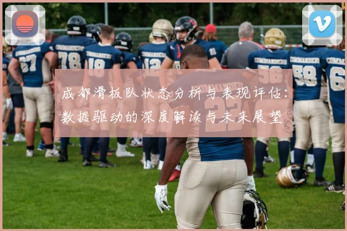 成都滑板队状态分析与表现评估：数据驱动的深度解读与未来展望