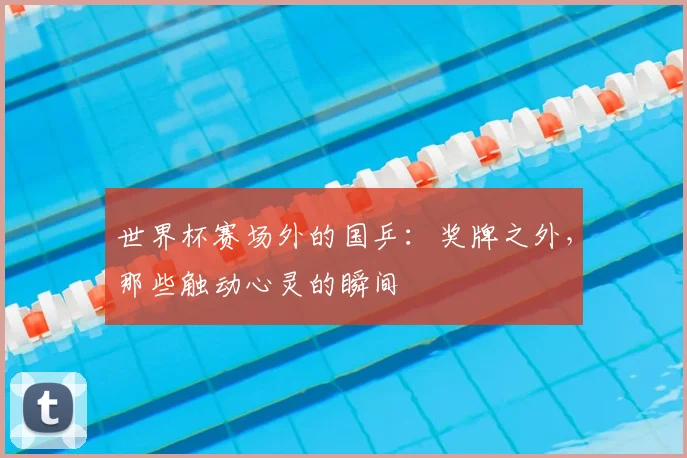 世界杯赛场外的国乒：奖牌之外，那些触动心灵的瞬间