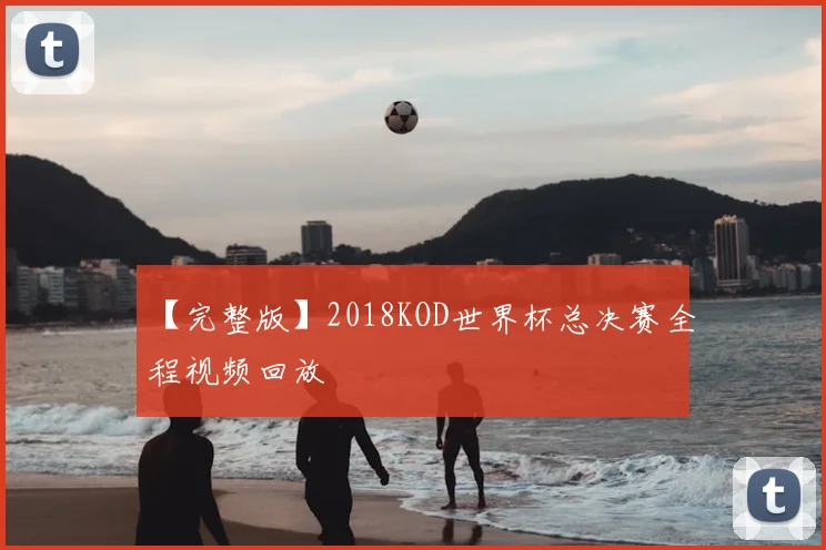 【完整版】2018KOD世界杯总决赛全程视频回放