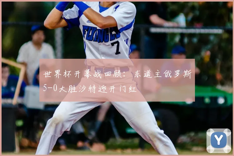 世界杯开幕战回顾：东道主俄罗斯5-0大胜沙特迎开门红