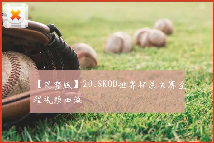 【完整版】2018KOD世界杯总决赛全程视频回放