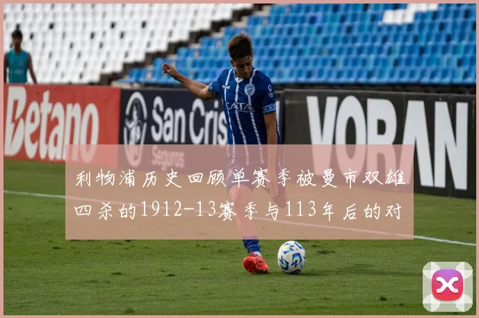利物浦历史回顾单赛季被曼市双雄四杀的1912-13赛季与113年后的对比