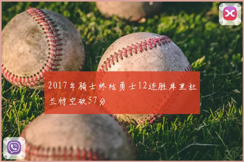 2017年骑士终结勇士12连胜库里杜兰特空砍57分