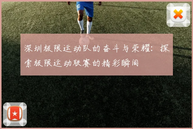 深圳极限运动队的奋斗与荣耀：探索极限运动联赛的精彩瞬间