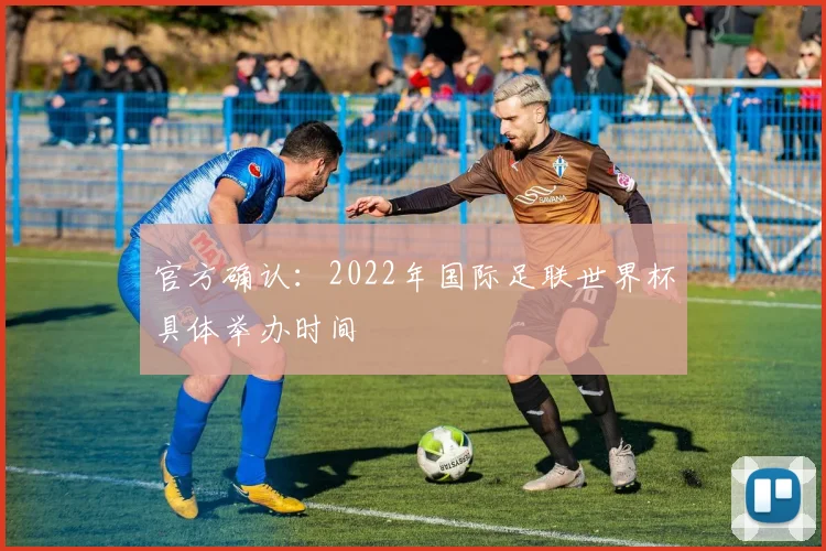 官方确认：2022年国际足联世界杯具体举办时间