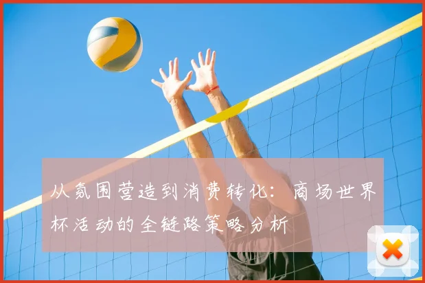 从氛围营造到消费转化:商场世界杯活动的全链路策略分析
