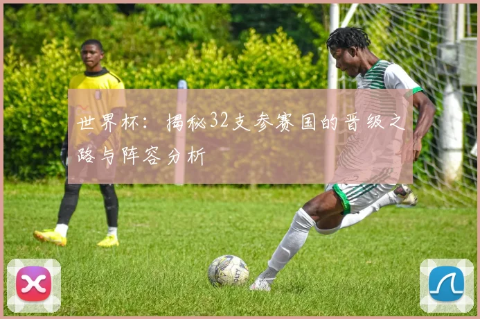 世界杯:揭秘32支参赛国的晋级之路与阵容分析